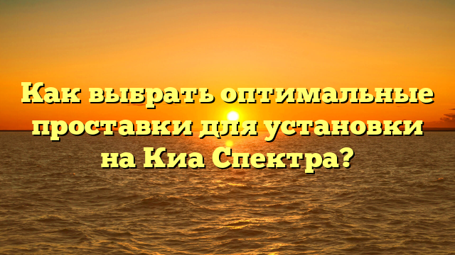 Как выбрать оптимальные проставки для установки на Киа Спектра?