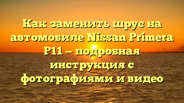Как заменить шрус на автомобиле Nissan Primera P11 — подробная инструкция с фотографиями и видео