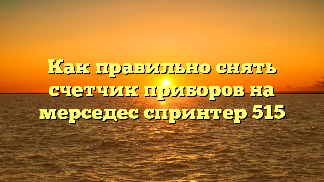 Как правильно снять счетчик приборов на мерседес спринтер 515