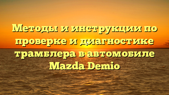 Методы и инструкции по проверке и диагностике трамблера в автомобиле Mazda Demio