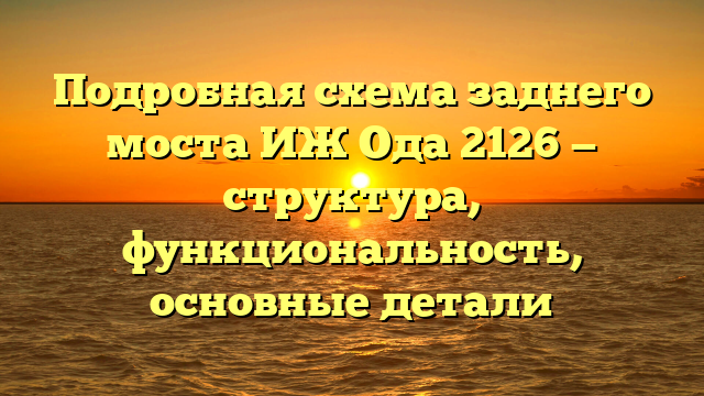 Подробная схема заднего моста ИЖ Ода 2126 — структура, функциональность, основные детали