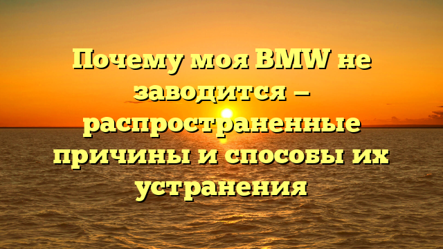 Почему моя BMW не заводится — распространенные причины и способы их устранения