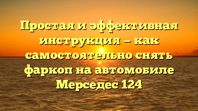 Простая и эффективная инструкция — как самостоятельно снять фаркоп на автомобиле Мерседес 124