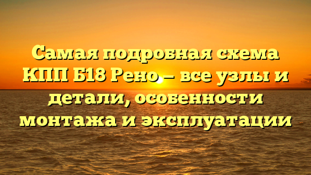 Самая подробная схема КПП Б18 Рено — все узлы и детали, особенности монтажа и эксплуатации