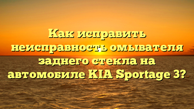 Как исправить неисправность омывателя заднего стекла на автомобиле KIA Sportage 3?