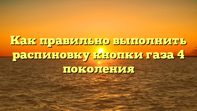 Как правильно выполнить распиновку кнопки газа 4 поколения