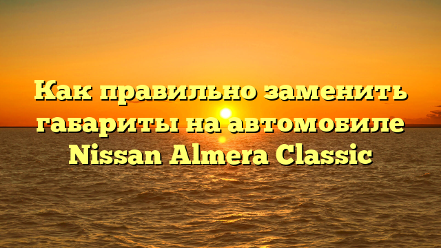 Как правильно заменить габариты на автомобиле Nissan Almera Classic