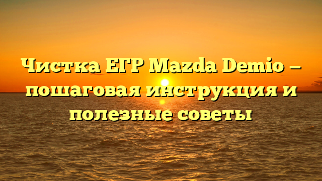 Чистка ЕГР Mazda Demio — пошаговая инструкция и полезные советы